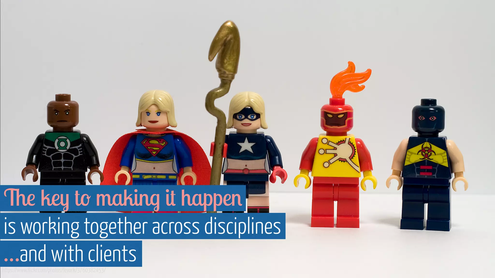 The key to making it happen
is working together across disciplines
https://www.flickr.com/photos/levork/3760382453/
…and with clients
 
