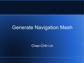 Generate Navigation Mesh


       Chao-Chih Lin
 