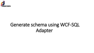Generate schema using WCF-SQL
Adapter
 