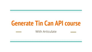 Generate Tin Can API course
With Articulate
 