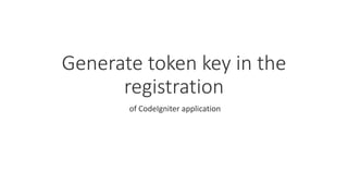 Generate token key in the
registration
of CodeIgniter application
 