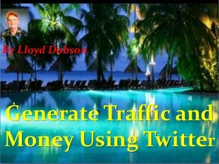 By Lloyd Dobson

Generate Traffic and
Money Using Twitter

 