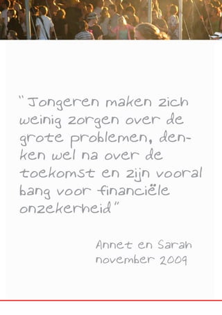 “Jongeren maken zich
weinig zorgen over de
grote problemen, den-
ken wel na over de
toekomst en zijn vooral
bang voor financiële
onzekerheid”

         Annet en Sarah
         november 2009
 