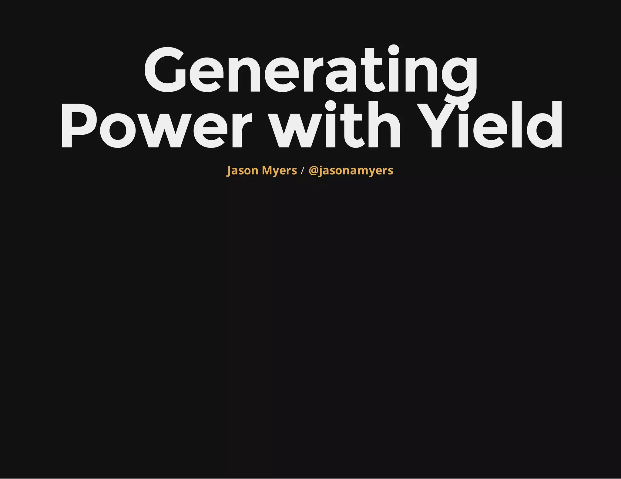 Generating
Power with Yield/Jason Myers @jasonamyers
 