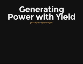 Generating
Power with Yield/Jason Myers @jasonamyers
 