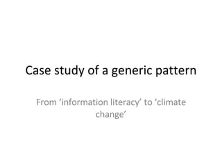 Case study of a generic pattern From ‘information literacy’ to ‘climate change’ 
