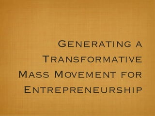 Generating a Transformative Mass Movement for Entrepreneurship 