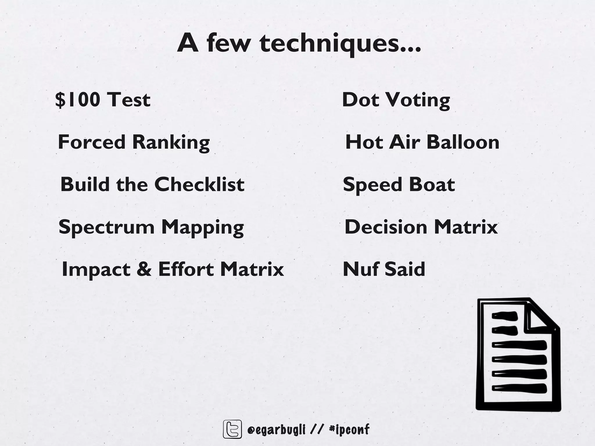 A few techniques...
$100 Test                             Dot Voting

Forced Ranking                        Hot Air Balloon

Build the Checklist                   Speed Boat

Spectrum Mapping                      Decision Matrix

Impact & Effort Matrix                Nuf Said




                      @egarbugli // #ipconf
 