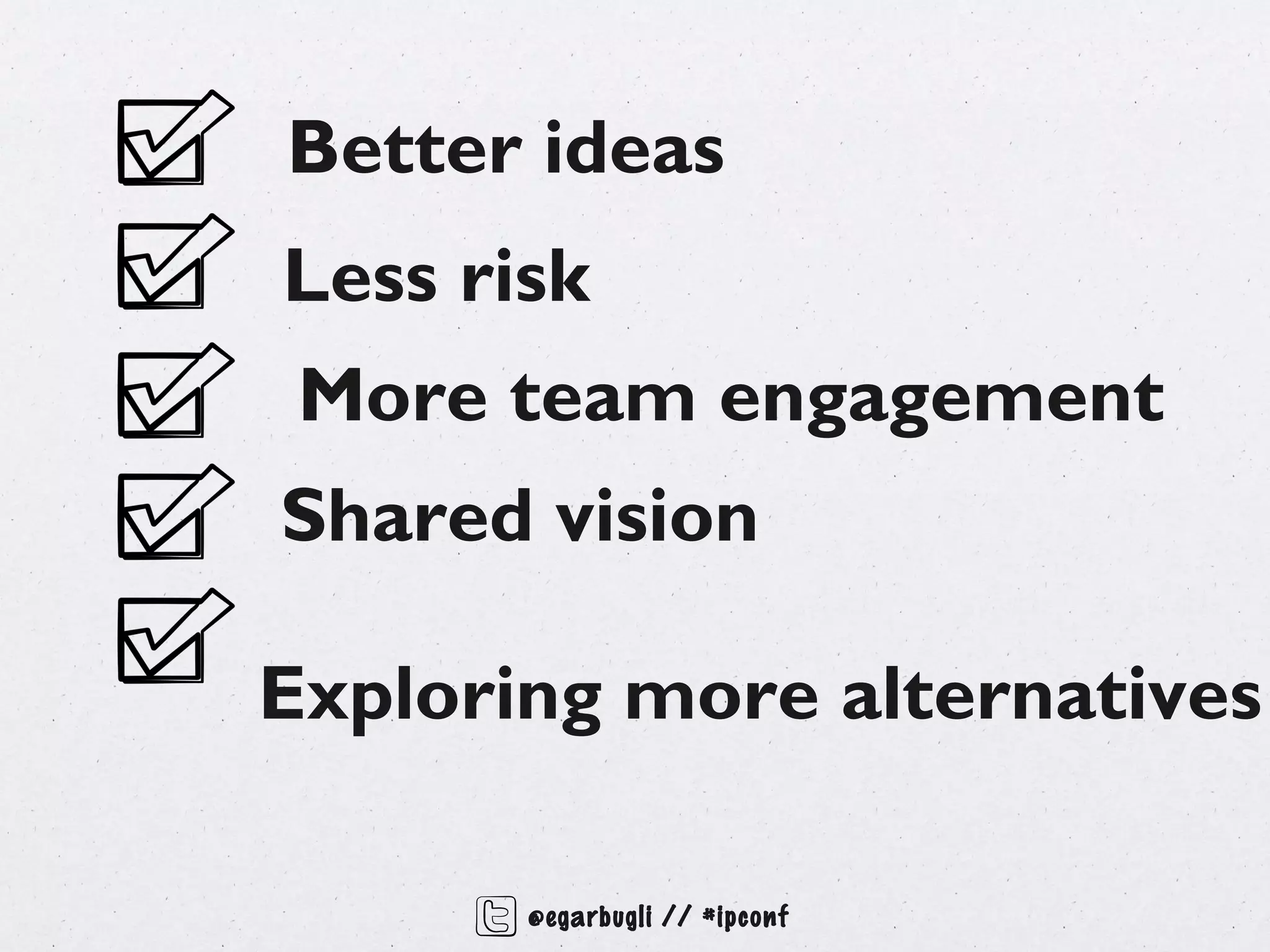 Better ideas
Less risk
 More team engagement
Shared vision

Exploring more alternatives

       @egarbugli // #ipconf
 