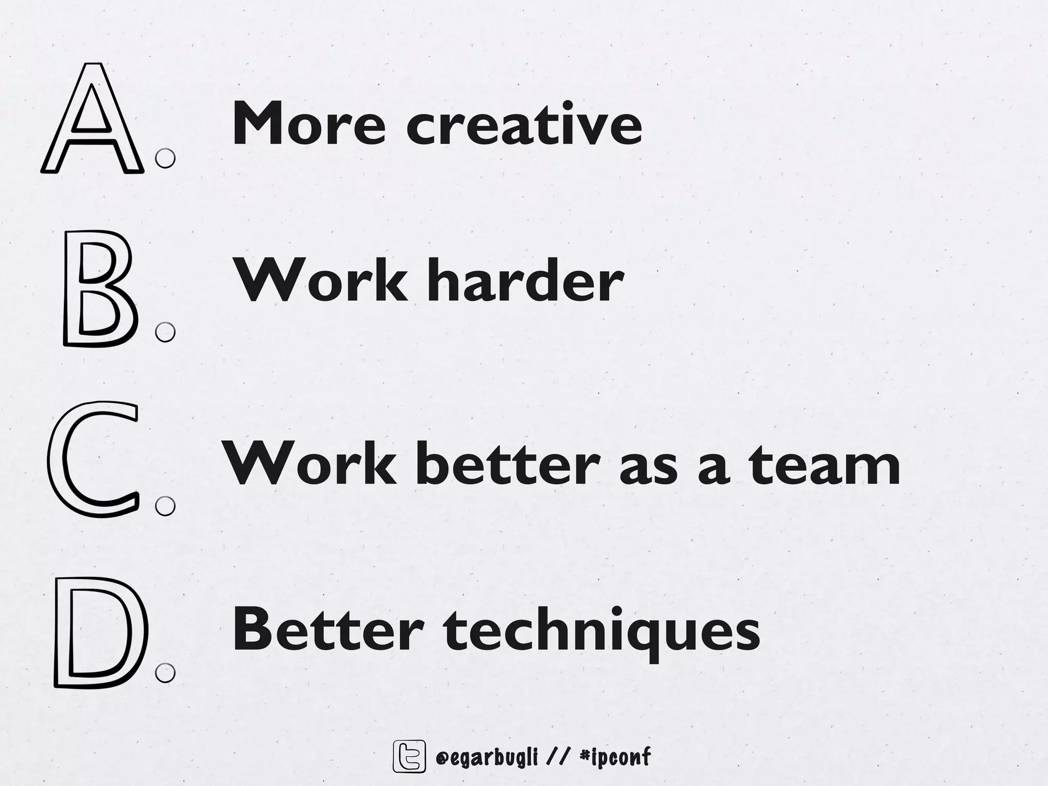 More creative

Work harder

Work better as a team

Better techniques
      @egarbugli // #ipconf
 