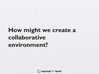 How might we create a
collaborative
environment?



          @egarbugli // #ipconf
 