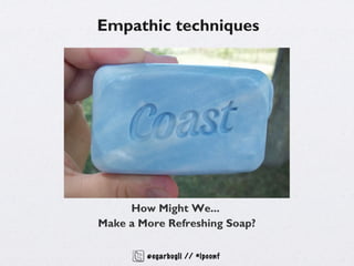 Empathic techniques




     How Might We...
Make a More Refreshing Soap?

        @egarbugli // #ipconf
 