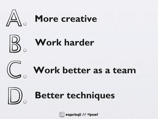 More creative

Work harder

Work better as a team

Better techniques
      @egarbugli // #ipconf
 