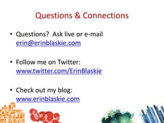 Questions & ConnectionsQuestions?  Ask live or e-mail erin@erinblaskie.comFollow me on Twitter: www.twitter.com/ErinBlaskieCheck out my blog: www.erinblaskie.com