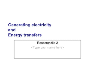 Generating electricity and  Energy transfers Research file 2 <Type your name here> 