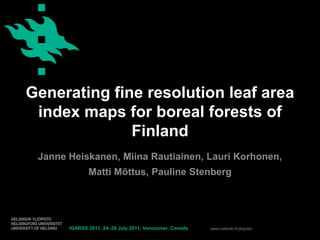 Generating fine resolution leaf area index maps for boreal forests of Finland Janne Heiskanen, Miina Rautiainen, Lauri Korhonen,  Matti Mõttus, Pauline Stenberg IGARSS 2011, 24–29 July 2011, Vancouver, Canada 