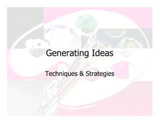 Generating Ideas

Techniques  Strategies
 
