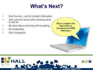 What’s Next? Don’t be shy – ask for contact information Use common sense when deciding what to ask for Be clear about what they will be getting Be trustworthy Don’t disappoint Please complete the form below to download your FREE whitepaper. 