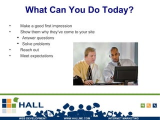 What Can You Do Today? Make a good first impression Show them why they’ve come to your site Answer questions Solve problems Reach out Meet expectations 