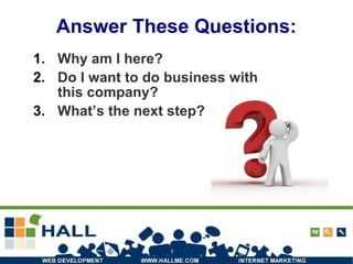 Answer These Questions: Why am I here? Do I want to do business with this company? What’s the next step? 