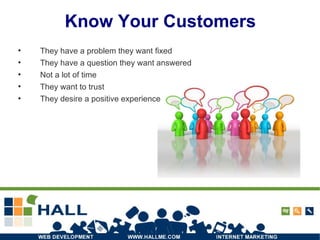 Know Your Customers They have a problem they want fixed They have a question they want answered Not a lot of time They want to trust They desire a positive experience 