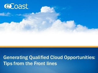 Generating Qualified Cloud Opportunities:
Tips from the Front lines

 