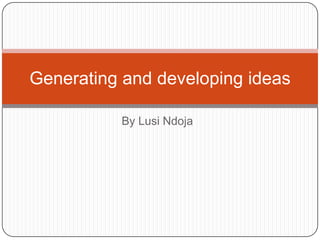 Generating and developing ideas
By Lusi Ndoja

 