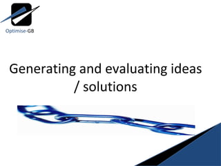 Generating and evaluating ideas / solutions Optimise- GB 