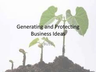 Generating and Protecting
     Business Ideas
          BUS1
 