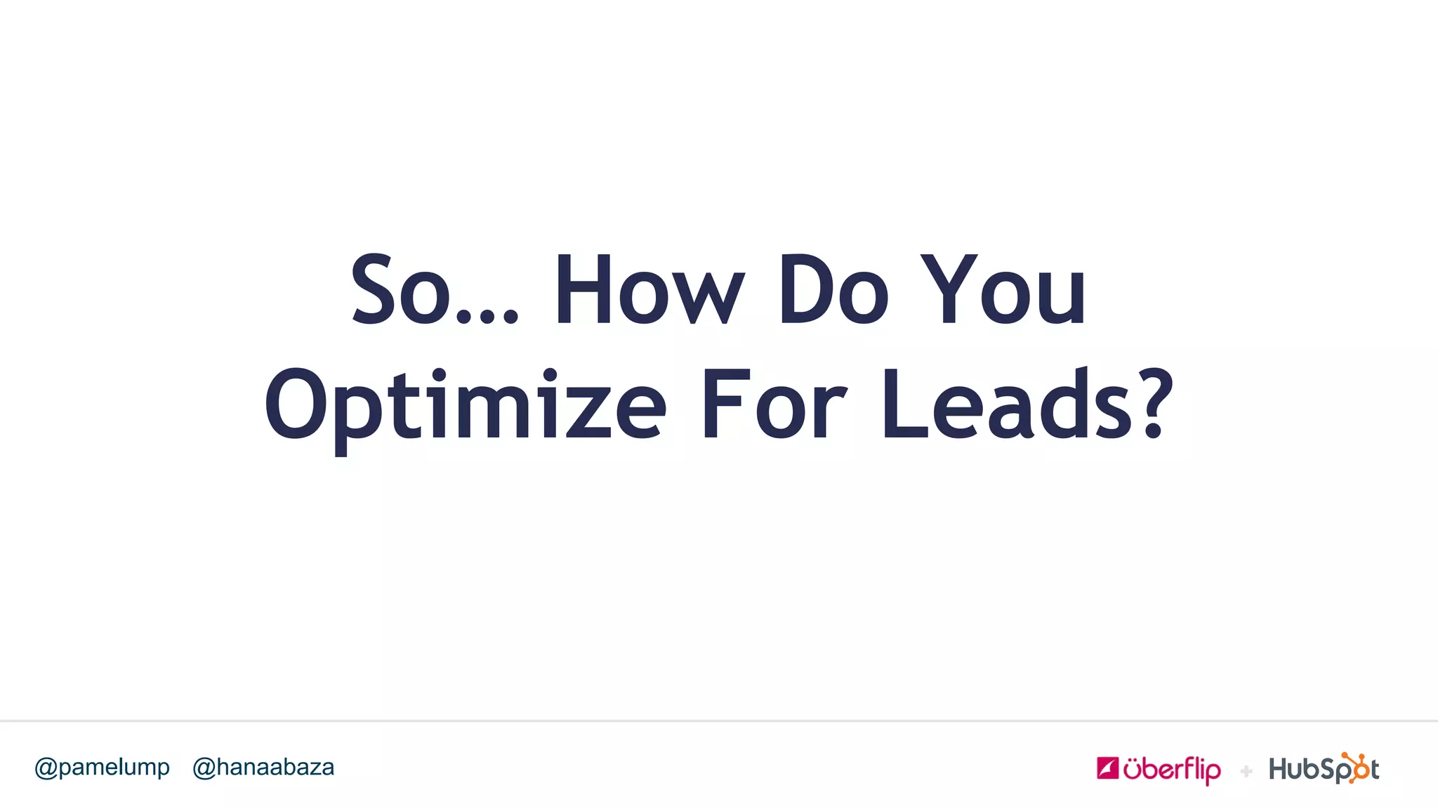 @hanaabaza@pamelump
So… How Do You
Optimize For Leads?
 