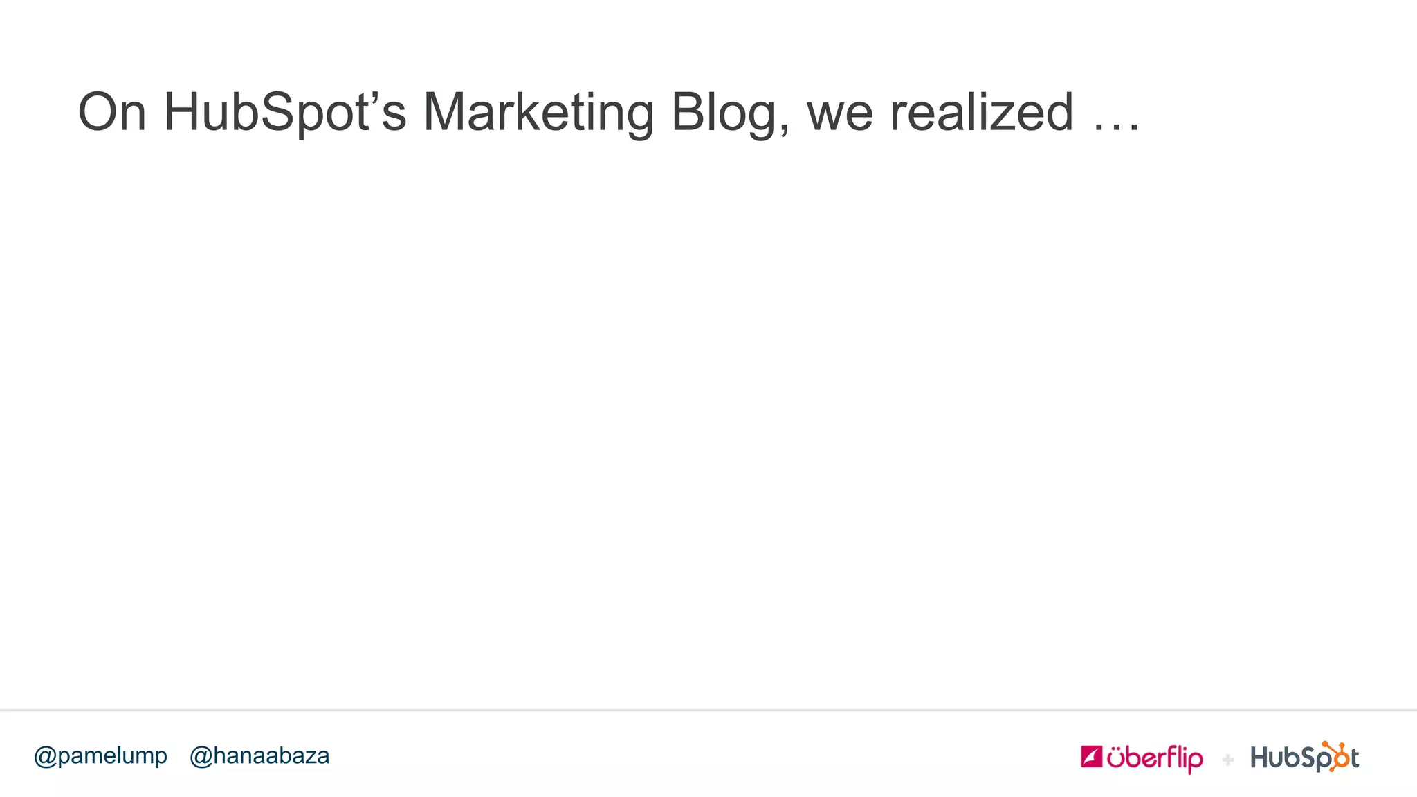 @hanaabaza@pamelump
On HubSpot’s Marketing Blog, we realized …
 