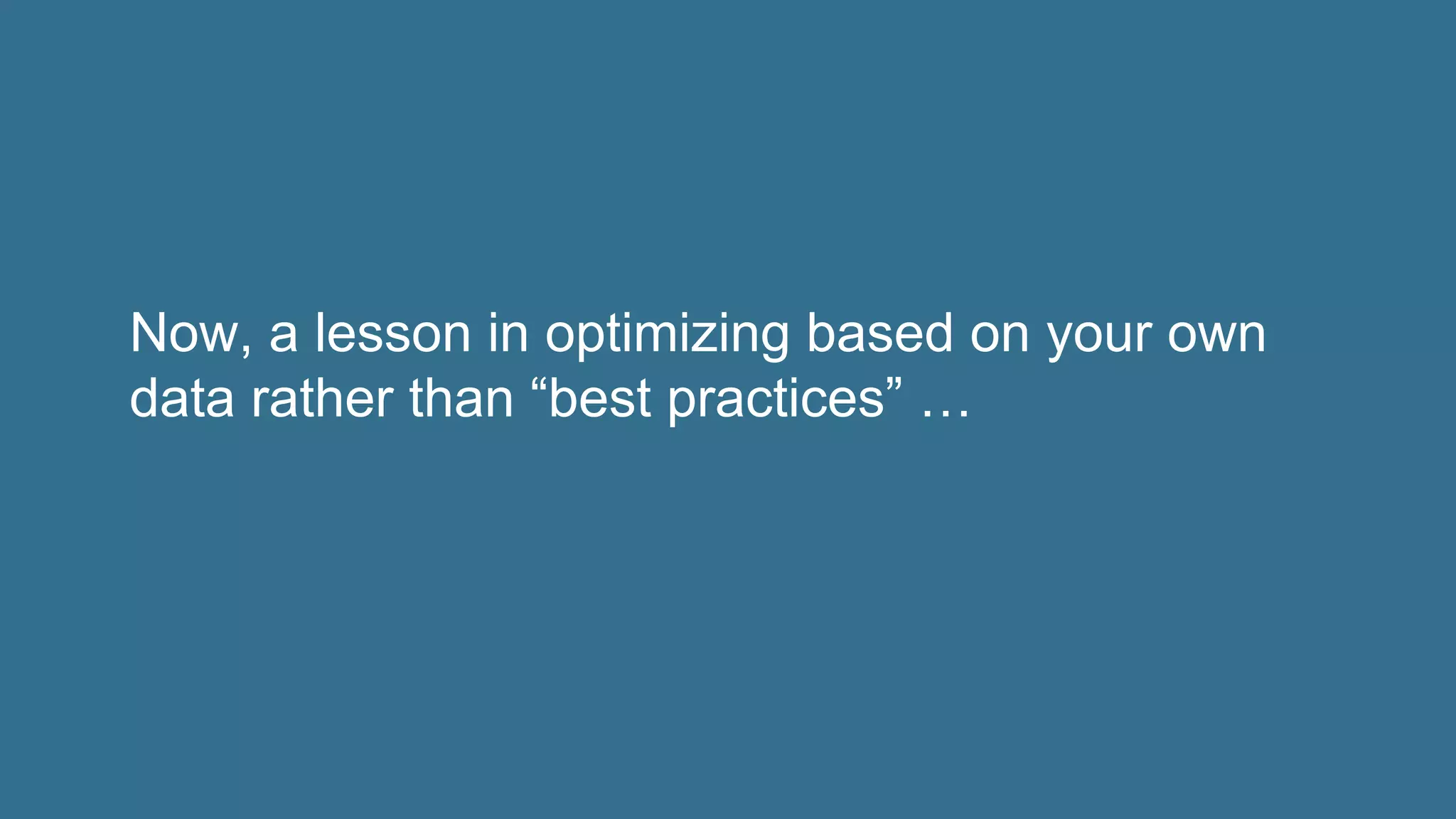 Now, a lesson in optimizing based on your own
data rather than “best practices” …
 