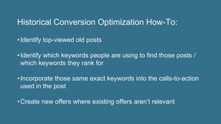 Historical Conversion Optimization How-To:
• Identify top-viewed old posts
• Identify which keywords people are using to f...