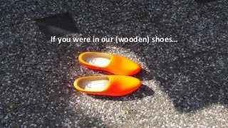 If you were in our (wooden) shoes…
 