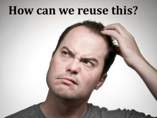 How can we reuse this?