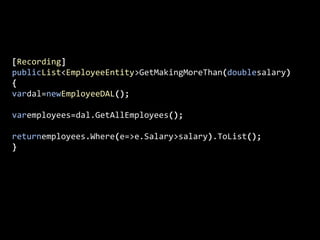 [Recording]publicList<EmployeeEntity>GetMakingMoreThan(doublesalary){vardal=newEmployeeDAL();varemployees=dal.GetAllEmployees();returnemployees.Where(e=>e.Salary>salary).ToList();}