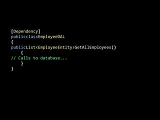 [Dependency]publicclassEmployeeDAL{publicList<EmployeeEntity>GetAllEmployees()    {// Calls to database...    }}