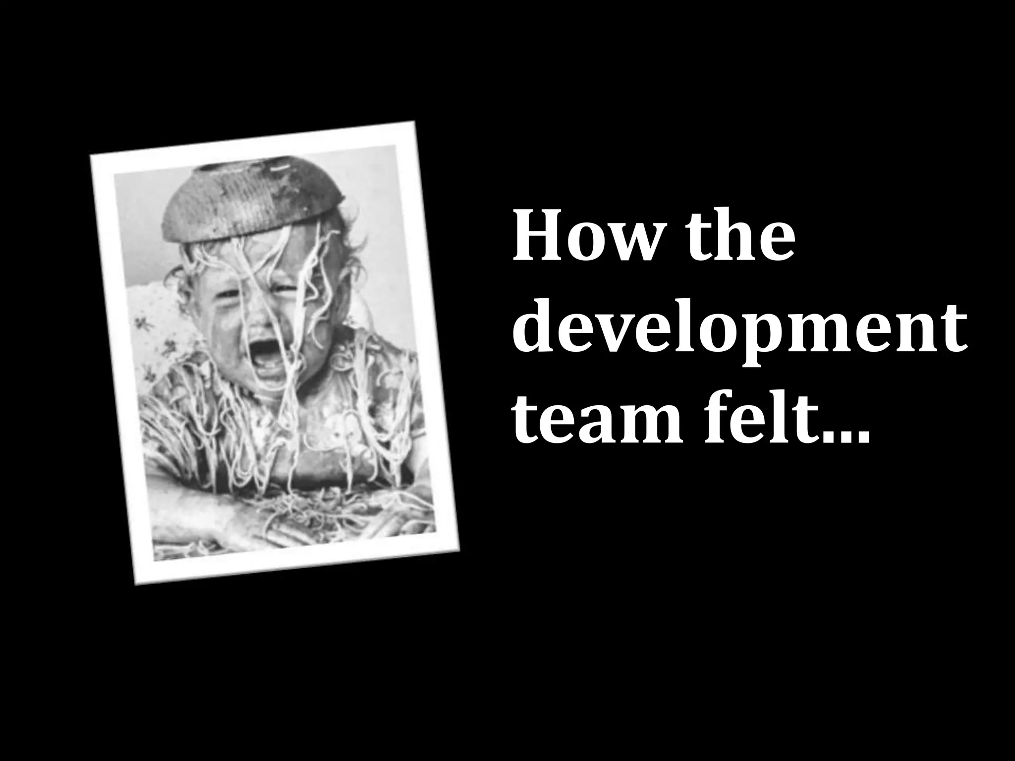 How the
development
team felt...
 