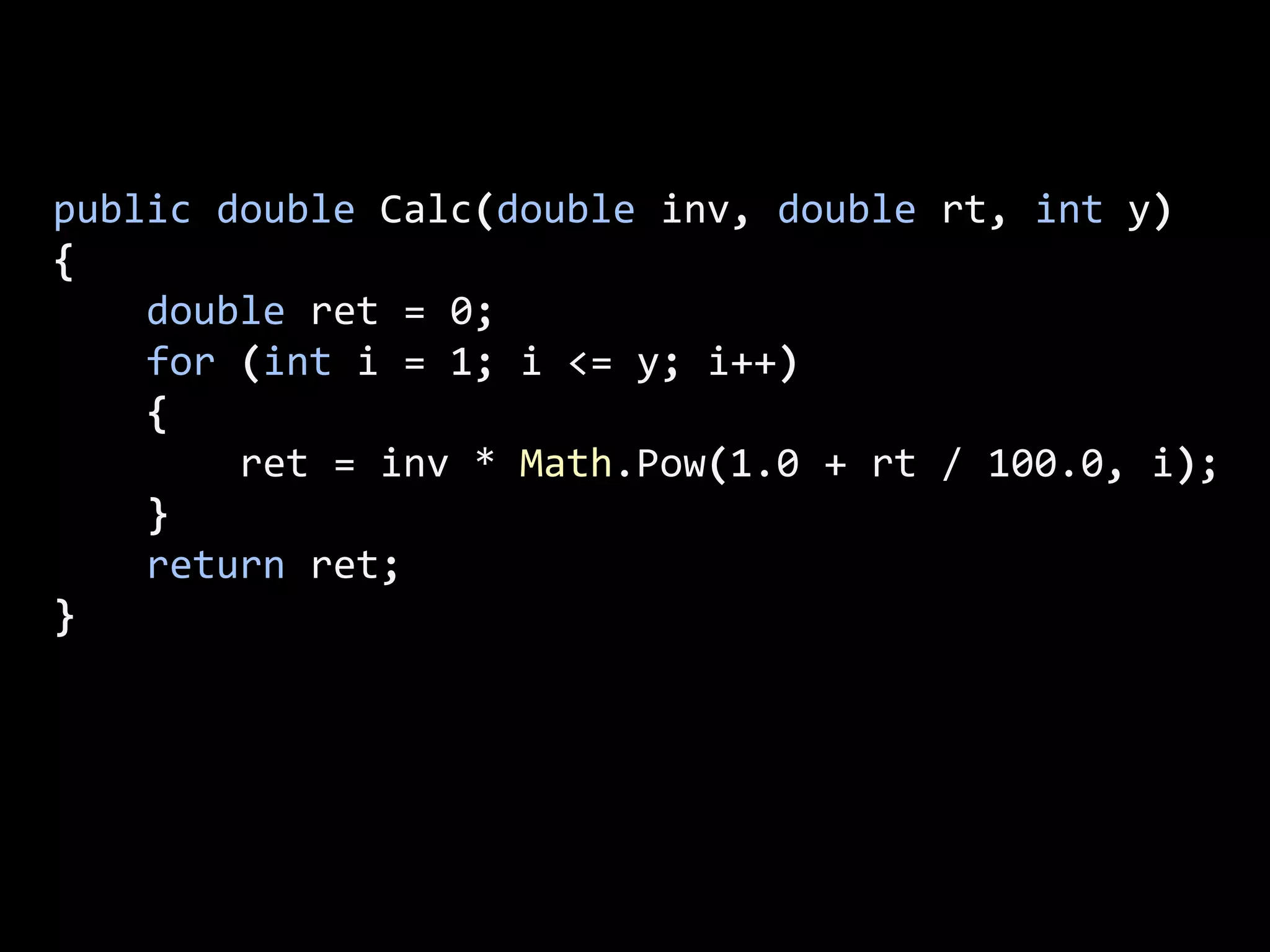 public double Calc(double inv, double rt, int y)
{
double ret = 0;
for (int i = 1; i <= y; i++)
{
ret = inv * Math.Pow(1.0 + rt / 100.0, i);
}
return ret;
}
 