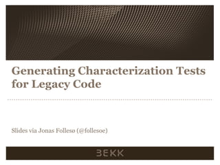 Generating Characterization Tests
for Legacy Code
Slides via Jonas Follesø (@follesoe)
 