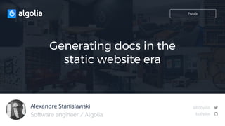 Alexandre Stanislawski
Generating docs in the
static website era
Software engineer / Algolia
Public
@bobylito
bobylito
 