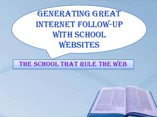 Generating great
    internet follow-up
        With school
         websites

The School that rule the web
 