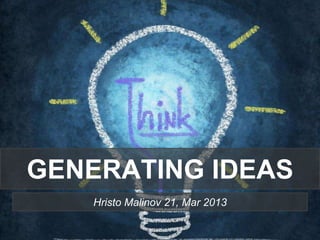 GENERATING IDEAS
Hristo Malinov 21, Mar 2013
 