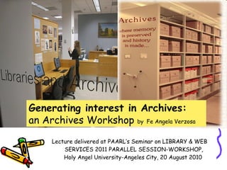 [object Object],Generating interest in Archives:   an Archives Workshop  by   Fe Angela Verzosa 