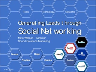 Tools         Technology   Networks




                Gener at ing Leads t hrSocial
                Generating Leads through
                                         ough
                Social Net wor king
                Networking
                Mike Watson – Director
                Sound Solutions Marketing




© Mike Watson
 