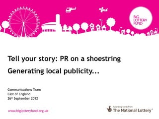 Tell your story: PR on a shoestring
Generating local publicity...

Communications Team
East of England
26th September 2012
 