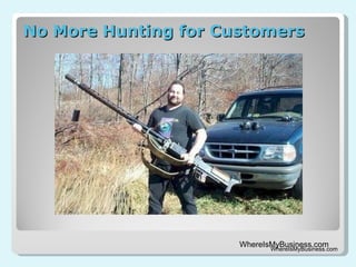 No More Hunting for Customers WhereIsMyBusiness.com 