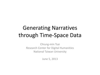 Generating Narratives
through Time-Space Data
Chiung-min Tsai
Research Center for Digital Humanities
National Taiwan University
June 5, 2013

 