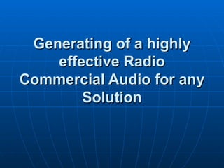 Generating of a highly
    effective Radio
Commercial Audio for any
        Solution
 