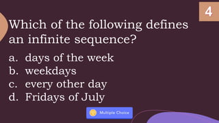 Which of the following defines
an infinite sequence?
a. days of the week
b. weekdays
c. every other day
d. Fridays of July
 